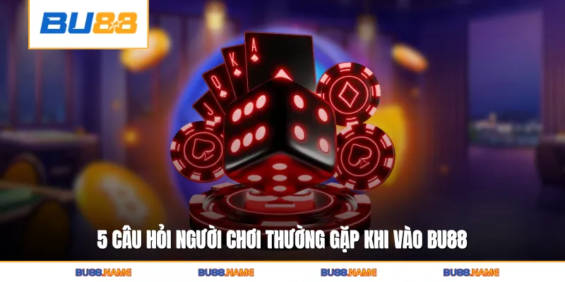 5 câu hỏi người chơi thường gặp khi vào Bu88