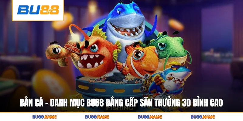 Bắn Cá - Danh mục giải trí hấp dẫn trên BU88