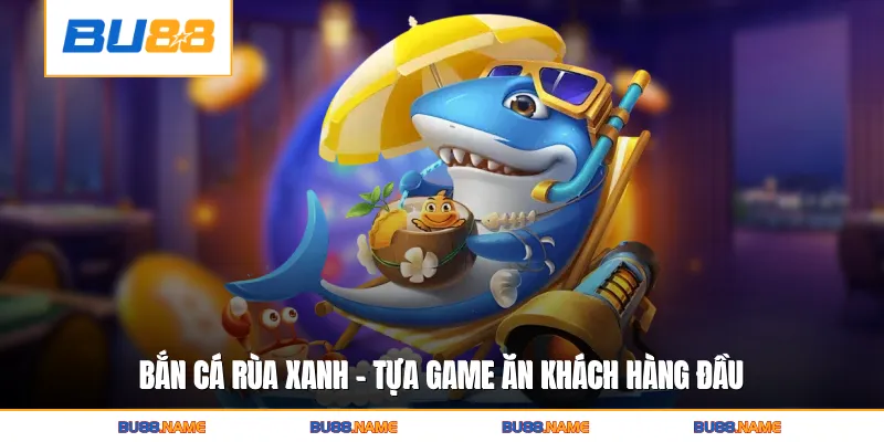 Bắn cá rùa xanh - Tựa game ăn khách hàng đầu