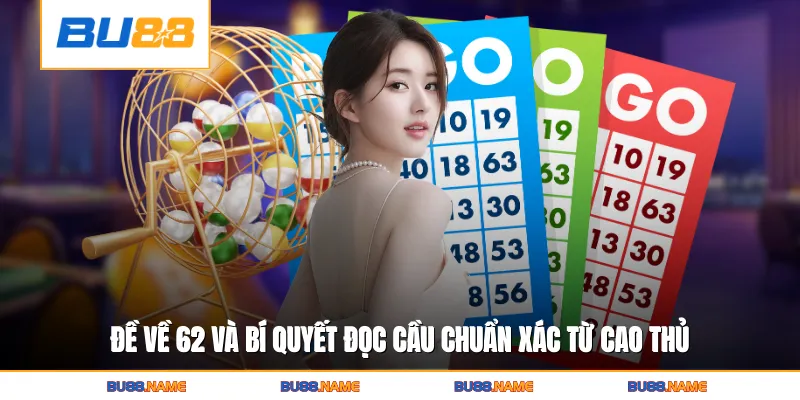 Đề Về 62 Và Bí Quyết Đọc Cầu Chuẩn Xác Từ Cao Thủ Lâu Năm