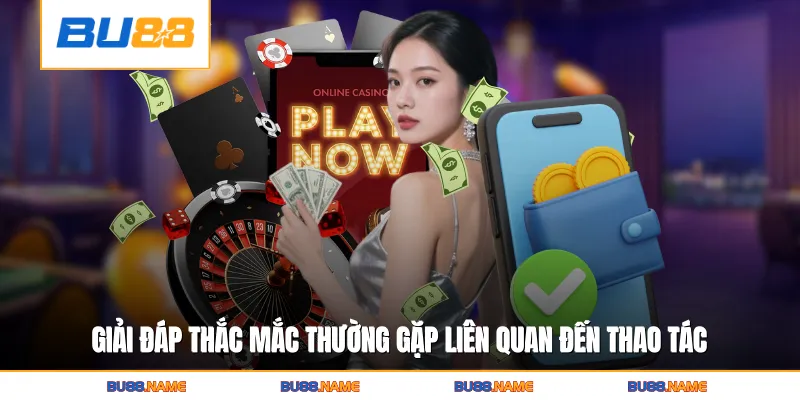 Giải đáp thắc mắc thường gặp liên quan đến thao tác