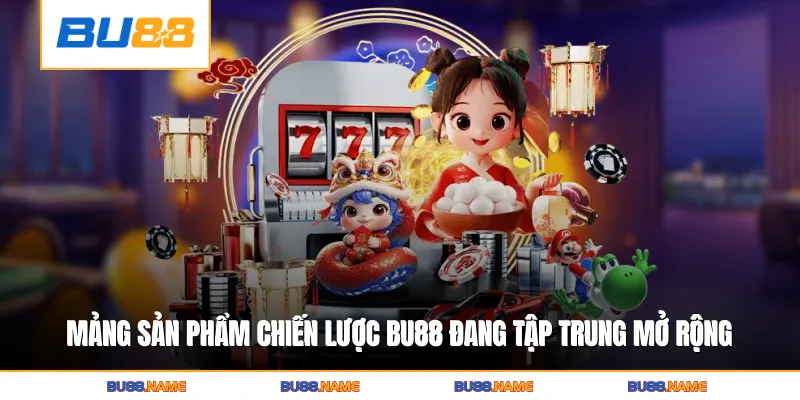 Những mảng sản phẩm chiến lược Bu88 đang tập trung mở rộng