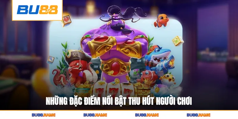 Những đặc điểm nổi bật thu hút người chơiNhững đặc điểm nổi bật thu hút người chơi