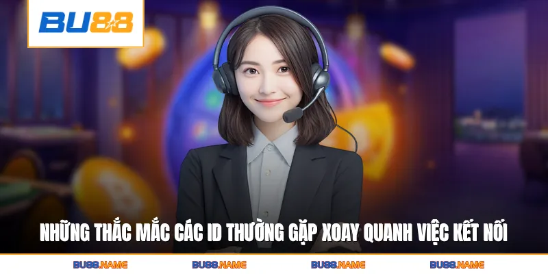 Những thắc mắc các ID thường gặp xoay quanh việc kết nối