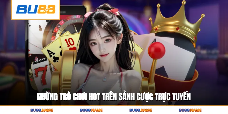 Những trò chơi hot trên sảnh cược trực tuyến
