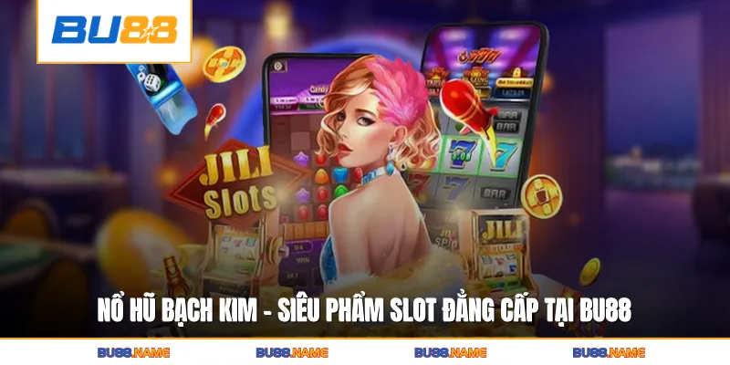 Nổ Hũ Bạch Kim - Siêu Phẩm Slot Đẳng Cấp Tại BU88