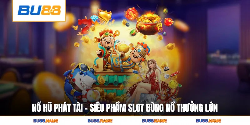 Nổ Hũ Phát Tài - Siêu Phẩm Slot Bùng Nổ Thưởng Lớn