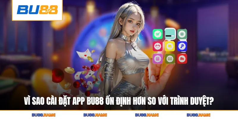 Vì sao cài đặt app Bu88 trải nghiệm ổn định hơn so với truy cập trình duyệt?